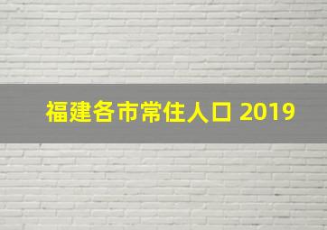 福建各市常住人口 2019